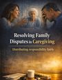 "Resolving Family Disputes in Caregiving. Distributing responsibility fairly." Eine Familie diskutiert, Medikamente vorne.