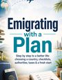 "Emigrating with a Plan" - Schritt für Schritt zu einem besseren Leben: Land wählen, Checklisten, Behörden, Steuern und Neuanfang.