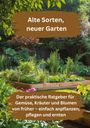 "Alte Sorten, neuer Garten. Der praktische Ratgeber für Gemüse, Kräuter und Blumen von früher." Ein grüner, blühender Garten.