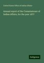 United States Office Of Indian Affairs: Annual report of the Commissioner of Indian Affairs, for the year 1877, Buch