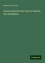 Auburn N. H. Town: Annual reports of the Town of Auburn, New Hampshire, Buch