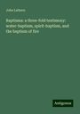 John Lathern: Baptisma: a three-fold testimony: water-baptism, spirit-baptism, and the baptism of fire, Buch