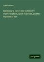 John Lathern: Baptisma: a three-fold testimony: water-baptism, spirit-baptism, and the baptism of fire, Buch
