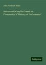 John Frederick Blake: Astronomical myths: based on Flammarion's "History of the heavens", Buch