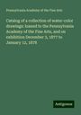 Pennsylvania Academy of the Fine Arts: Catalog of a collection of water-color drawings: loaned to the Pennsylvania Academy of the Fine Arts, and on exhibition December 3, 1877 to January 12, 1878, Buch