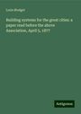 Lorin Blodget: Building systems for the great cities: a paper read before the above Association, April 5, 1877, Buch