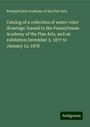 Pennsylvania Academy of the Fine Arts: Catalog of a collection of water-color drawings: loaned to the Pennsylvania Academy of the Fine Arts, and on exhibition December 3, 1877 to January 12, 1878, Buch