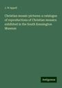 J. W Appell: Christian mosaic pictures: a catalogue of reproductions of Christian mosaics exhibited in the South Kensington Museum, Buch