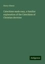 Henry Gibson: Catechism made easy, a familiar explanation of the Catechism of Christian doctrine, Buch