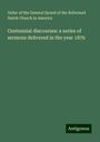 Order of the General Synod of the Reformed Dutch Church in America: Centennial discourses: a series of sermons delivered in the year 1876, Buch