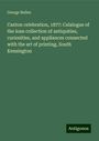 George Bullen: Caxton celebration, 1877: Calalogue of the loan collection of antiquities, curiosities, and appliances connected with the art of printing, South Kensington, Buch