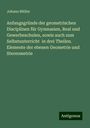 Johann Müller: Anfangsgründe der geometrischen Disciplinen für Gymnasien, Real und Gewerbeschulen, sowie auch zum Selbstunterricht in drei Theilen. Elemente der ebenen Geometrie und Stereometrie, Buch