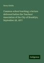 Henry Kiddle: Common-school teaching; a lecture delivered before the Teachers' Association of the City of Brooklyn, September 28, 1877, Buch