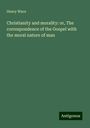 Henry Wace: Christianity and morality: or, The correspondence of the Gospel with the moral nature of man, Buch