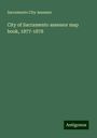 Sacramento City Assessor: City of Sacramento assessor map book, 1877-1878, Buch