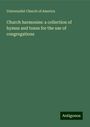 Universalist Church Of America: Church harmonies: a collection of hymns and tunes for the use of congregations, Buch