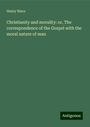 Henry Wace: Christianity and morality: or, The correspondence of the Gospel with the moral nature of man, Buch