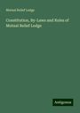 Mutual Relief Lodge: Constitution, By-Laws and Rules of Mutual Relief Lodge, Buch