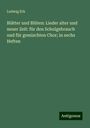 Ludwig Erk: Blätter und Blüten: Lieder alter und neuer Zeit: für den Schulgebrauch und für gemischten Chor; in sechs Heften, Buch