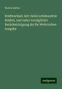 Martin Luther: Briefwechsel, mit vielen unbekannten Briefen, und unter vorzüglicher Berücksichtigung der De Wette'schen Ausgabe, Buch