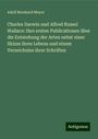 Adolf Bernhard Meyer: Charles Darwin und Alfred Russel Wallace: Ihre ersten Publicationen über die Entstehung der Arten nebst einer Skizze ihres Lebens und einem Verzeichniss ihrer Schriften, Buch