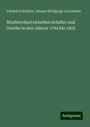 Friedrich Schiller: Briefwechsel zwischen Schiller und Goethe in den Jahren 1794 bis 1805, Buch