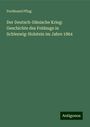 Ferdinand Pflug: Der Deutsch-Dänische Krieg: Geschichte des Feldzugs in Schleswig-Holstein im Jahre 1864, Buch