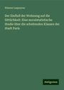 Etienne Laspeyres: Der Einfluß der Wohnung auf die Sittlichkeit: Eine moralstatistische Studie über die arbeitenden Klassen der Stadt Paris, Buch