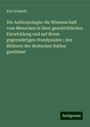 Karl Schmidt: Die Anthropologie: die Wissenschaft vom Menschen in ihrer geschichtlichen Entwicklung und auf ihrem gegenwärtigen Standpunkte ; den Bildnern der deutschen Nation gewidmet, Buch