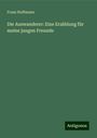 Franz Hoffmann: Die Auswanderer: Eine Erzählung für meine jungen Freunde, Buch