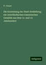 Fr. Seupel: Die Entstehung der Stadt Heidelberg: ein vaterländisches romantisches Gemälde aus dem 12. und 13. Jahrhundert, Buch