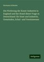 Hermann Schwabe: Die Förderung der Kunst-Industrie in England und der Stand dieser Frage in Deutschland: für Staat und Industrie, Gemeinden, Schul- und Vereinswesen, Buch