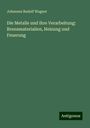 Johannes Rudolf Wagner: Die Metalle und ihre Verarbeitung: Brennmaterialien, Heizung und Feuerung, Buch