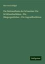 Max von Schlägel: Die Nationalfeste der Schweizer: Ein Schützenfestleben - Ein Sängergestleben - Ein Jugendfestleben, Buch