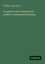 Philipp Joseph Geyer: Frankreich unter Napoleon III: politisch-oekonomische Skizzen, Buch