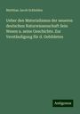 Matthias Jacob Schleiden: Ueber den Materialismus der neueren deutschen Naturwissenschaft Sein Wesen u. seine Geschichte. Zur Verständigung für d. Gebildeten, Buch