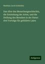Matthias Jacob Schleiden: Das Alter des Menschengeschlechts, die Entstehung der Arten, und die Stellung des Menshen in der Natur: drei Vorträge für gebildete Laien, Buch