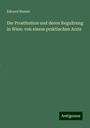Eduard Nusser: Die Prostitution und deren Regulirung in Wien: von einem praktischen Arzte, Buch