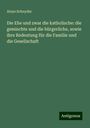 Aloys Schnyder: Die Ehe und zwar die katholische: die gemischte und die bürgerliche, sowie ihre Redeutung für die Familie und die Gesellschaft, Buch