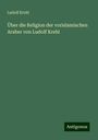 Ludolf Krehl: Über die Religion der vorislamischen Araber von Ludolf Krehl, Buch