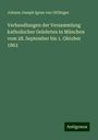 Johann Joseph Ignaz von Döllinger: Verhandlungen der Versammlung katholischer Gelehrten in München vom 28. September bis 1. Oktober 1863, Buch