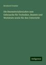 Bernhard Grueber: Die BaumaterialienLehre zum Gebrauche für Techniker, Beamte und Werkleute sowie für den Unterricht, Buch