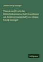 Johann Georg Seizinger: Theorie und Praxis der Bibliothekswissenschaft Grundlinien der Archivswissenschaft von Johann Georg Seizinger, Buch