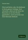 Theodor Heinz: Pferd und Reiter; oder, Die Reitkunst in ihrem ganzen Umfange. Nach rationeller, allein auf die Natur des Menschen so wie des Pferdes gegründeter, rasch und sicher zum Ziele führender Methode, Buch