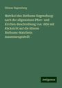 Diözese Regensburg: Matrikel des Bisthums Regensburg: nach der allgemeinen Pfarr- und Kirchen-Beschreibung von 1860 mit Rücksicht auf die älteren Bisthums-Matrikeln zusammengestellt, Buch