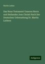 Martin Luther: Das Neue Testament Unseres Herrn und Heilandes Jesu Christi Nach Der Deutschen Uebersebung Dr. Martin Luthers, Buch