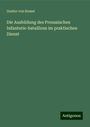 Gustav von Kessel: Die Ausbildung des Preussischen Infanterie-bataillons im praktischen Dienst, Buch