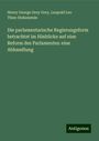 Henry George Grey Grey: Die parlamentarische Regierungsform betrachtet im Hinblicke auf eine Reform des Parlamentes: eine Abhandlung, Buch