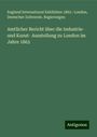 England International Exhibition 1862 : London: Amtlicher Bericht über die Industrie- und Kunst- Ausstellung zu London im Jahre 1862, Buch