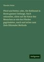 Theodor Heinz: Pferd und Reiter; oder, Die Reitkunst in ihrem ganzen Umfange. Nach rationeller, allein auf die Natur des Menschen so wie des Pferdes gegründeter, rasch und sicher zum Ziele führender Methode, Buch